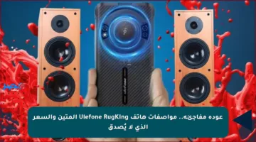 عودة مفاجئة.. مواصفات هاتف Ulefone RugKing المتين والسعر الذي لا يُصدق